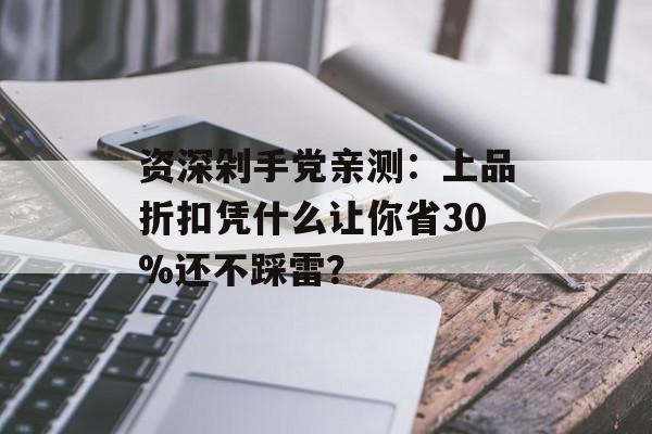 资深剁手党亲测：上品折扣凭什么让你省30%还不踩雷？-第1张图片-
