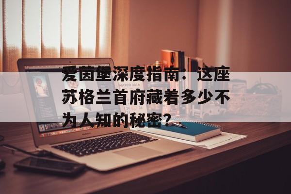 爱茵堡深度指南:这座苏格兰首府藏着多少不为人知的秘密?-第1张图片- 爱茵堡深度指南:这座苏格兰首府藏着多少不为人知的秘密?-第1张图片-
