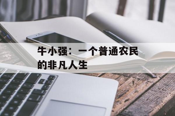 牛小强:一个普通农民的非凡人生-第1张图片- 牛小强:一个普通农民的非凡人生-第1张图片-