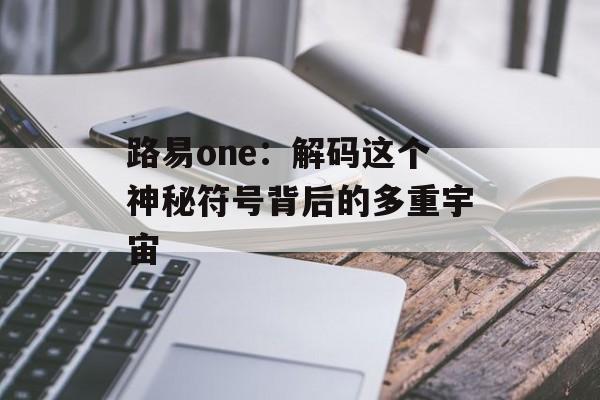 路易one:解码这个神秘符号背后的多重宇宙-第1张图片- 路易one:解码这个神秘符号背后的多重宇宙-第1张图片-