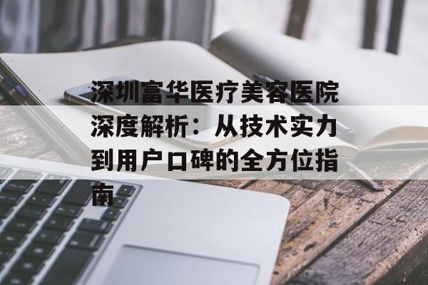 深圳富华医疗美容医院深度解析：从技术实力到用户口碑的全方位指南-第1张图片-