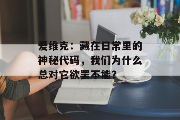 爱维克：藏在日常里的神秘代码，我们为什么总对它欲罢不能？-第1张图片-