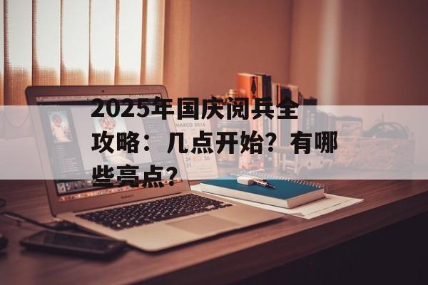 2025年国庆阅兵全攻略：几点开始？有哪些亮点？-第1张图片-