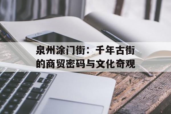 泉州涂门街：千年古街的商贸密码与文化奇观-第1张图片-