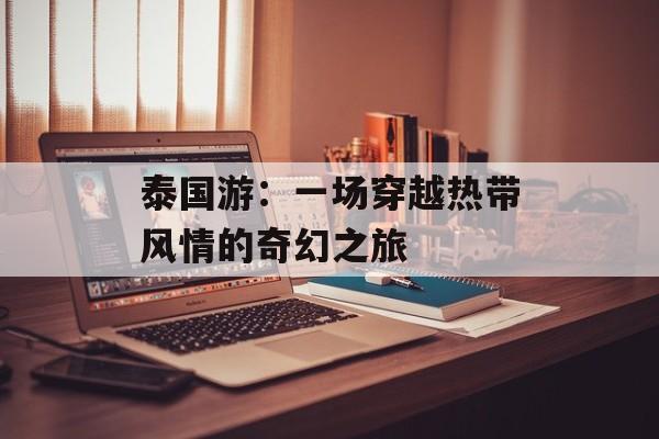 泰国游：一场穿越热带风情的奇幻之旅-第1张图片-