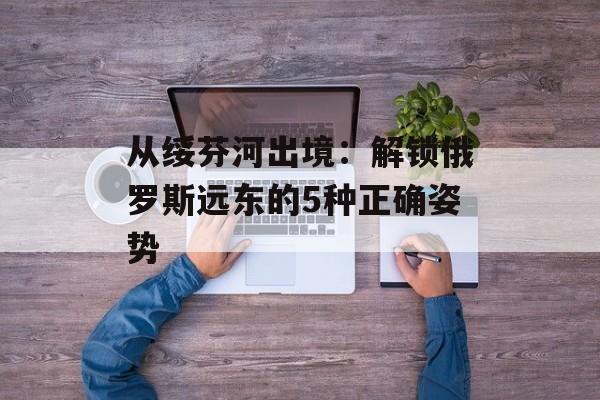 从绥芬河出境：解锁俄罗斯远东的5种正确姿势-第1张图片-