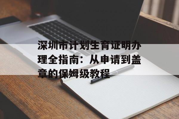 深圳市计划生育证明办理全指南:从申请到盖章的保姆级教程-第1张图片- 深圳市计划生育证明办理全指南:从申请到盖章的保姆级教程-第1张图片-