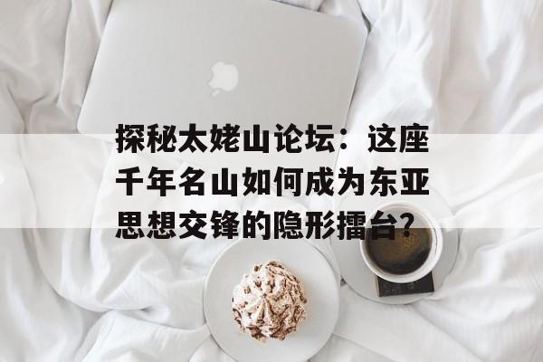 探秘太姥山论坛：这座千年名山如何成为东亚思想交锋的隐形擂台？-第1张图片-