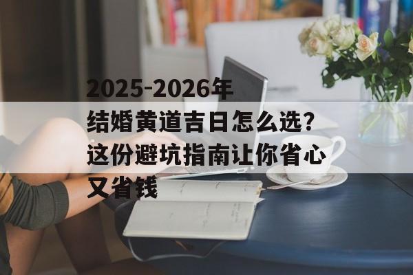 2025-2026年结婚黄道吉日怎么选？这份避坑指南让你省心又省钱-第1张图片-
