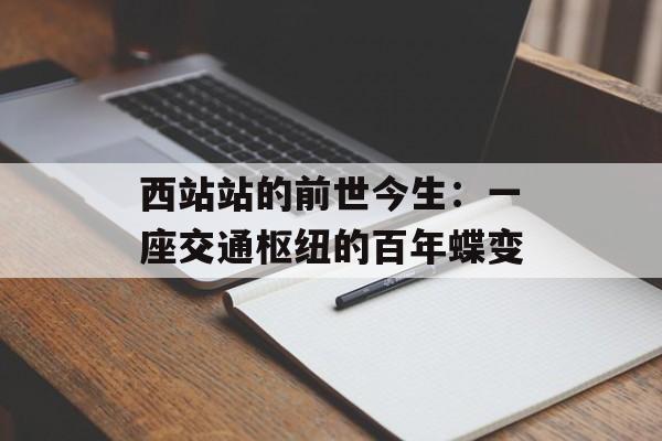 西站站的前世今生：一座交通枢纽的百年蝶变-第1张图片-