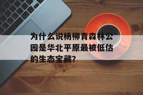 为什么说杨柳青森林公园是华北平原最被低估的生态宝藏？-第1张图片-