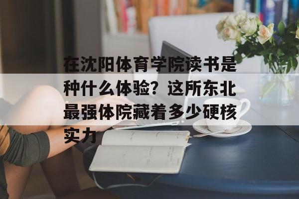 在沈阳体育学院读书是种什么体验？这所东北最强体院藏着多少硬核实力-第1张图片-
