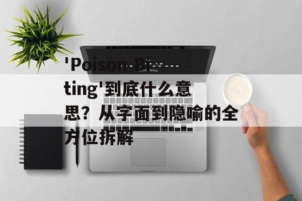 'Poison Biting'到底什么意思？从字面到隐喻的全方位拆解-第1张图片-