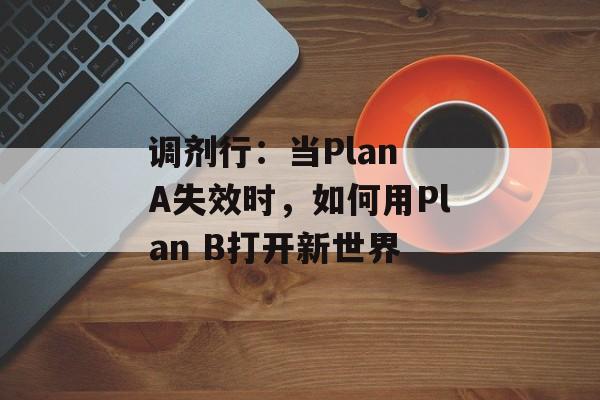 调剂行：当Plan A失效时，如何用Plan B打开新世界-第1张图片-
