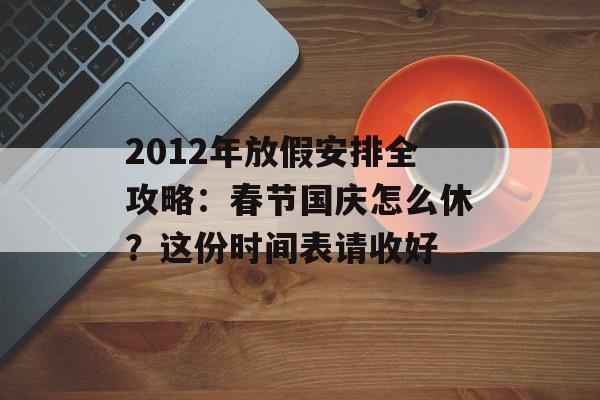 2012年放假安排全攻略：春节国庆怎么休？这份时间表请收好-第1张图片-
