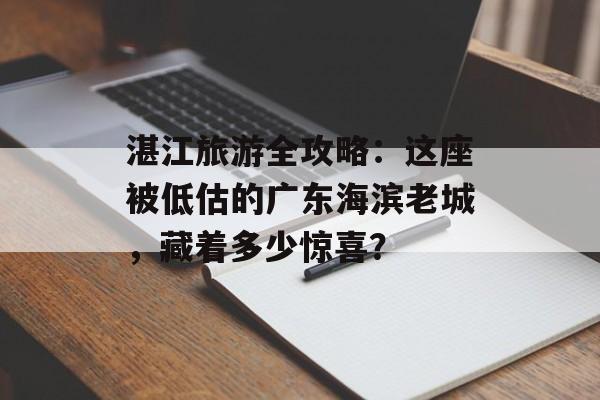 湛江旅游全攻略：这座被低估的广东海滨老城，藏着多少惊喜？-第1张图片-