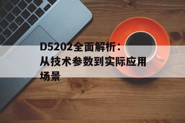 D5202全面解析：从技术参数到实际应用场景-第1张图片-