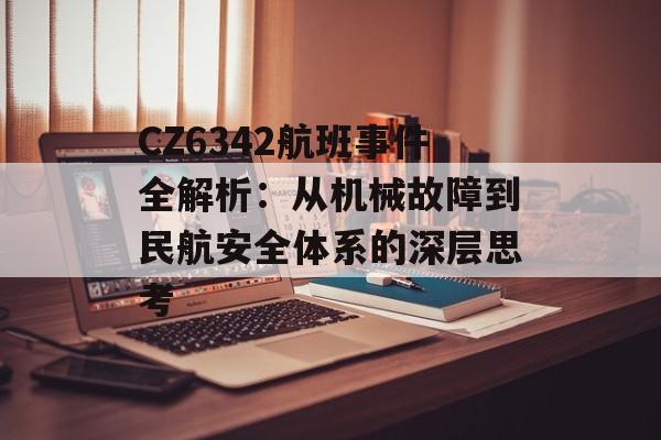 CZ6342航班事件全解析：从机械故障到民航安全体系的深层思考-第1张图片-