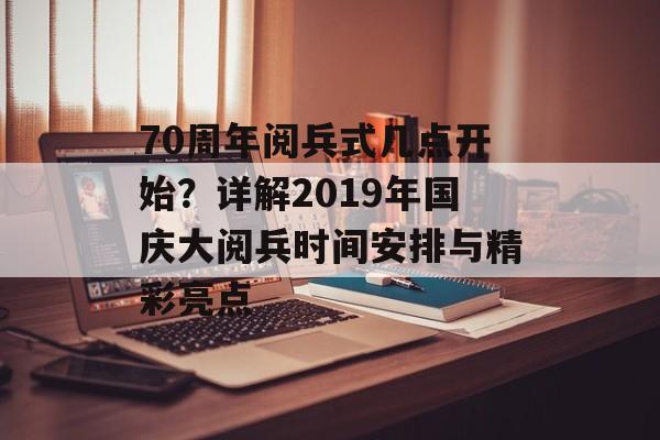 70周年阅兵式几点开始?详解2019年国庆大阅兵时间安排与精彩亮点-第1张图片- 70周年阅兵式几点开始?详解2019年国庆大阅兵时间安排与精彩亮点-第1张图片-