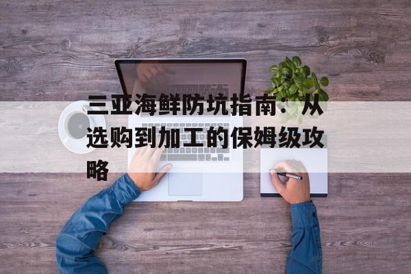 三亚海鲜防坑指南：从选购到加工的保姆级攻略-第1张图片-