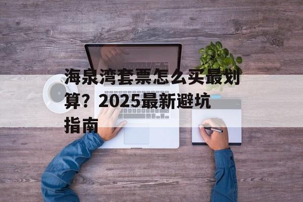 海泉湾套票怎么买最划算?2025最新避坑指南-第1张图片- 海泉湾套票怎么买最划算?2025最新避坑指南-第1张图片-