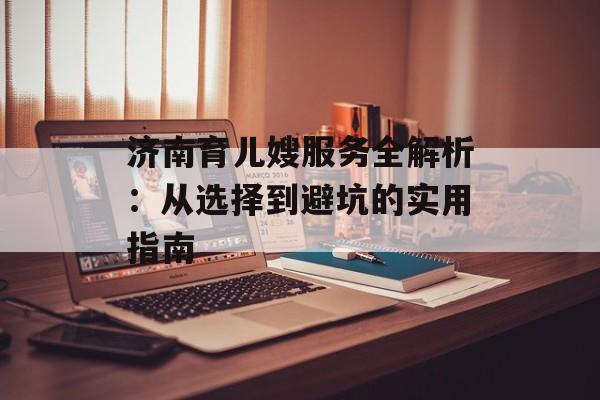 济南育儿嫂服务全解析：从选择到避坑的实用指南-第1张图片-