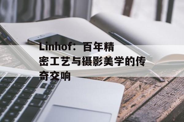 Linhof：百年精密工艺与摄影美学的传奇交响-第1张图片-