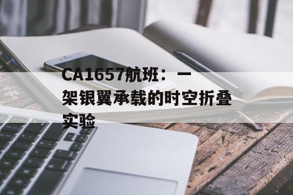 CA1657航班：一架银翼承载的时空折叠实验-第1张图片-