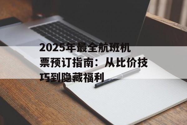 2025年最全航班机票预订指南:从比价技巧到隐藏福利-第1张图片- 2025年最全航班机票预订指南:从比价技巧到隐藏福利-第1张图片-