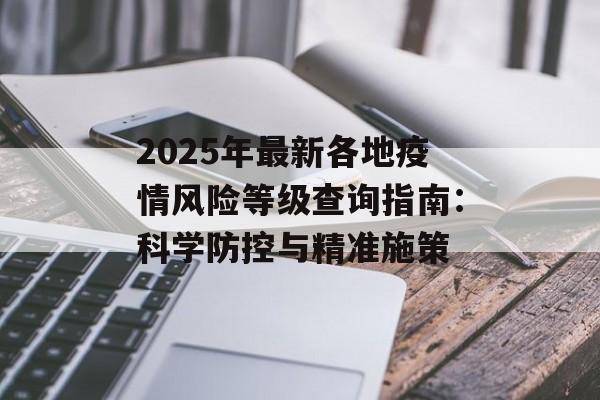 2025年最新各地疫情风险等级查询指南：科学防控与精准施策-第1张图片-