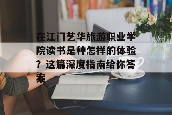在江门艺华旅游职业学院读书是种怎样的体验？这篇深度指南给你答案-第1张图片-