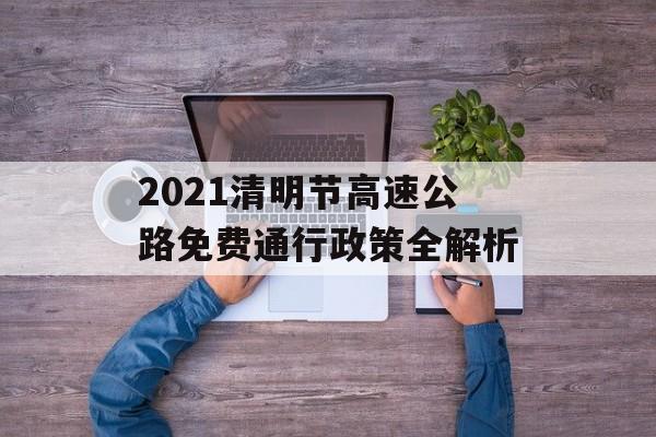 2021清明节高速公路免费通行政策全解析-第1张图片-