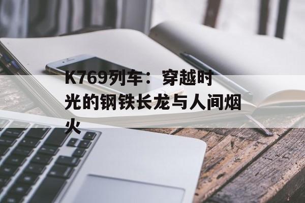 K769列车：穿越时光的钢铁长龙与人间烟火-第1张图片-