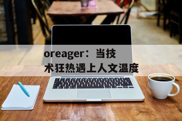 oreager：当技术狂热遇上人文温度-第1张图片-