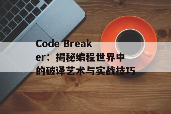 Code Breaker:揭秘编程世界中的破译艺术与实战技巧-第1张图片- Code Breaker:揭秘编程世界中的破译艺术与实战技巧-第1张图片-