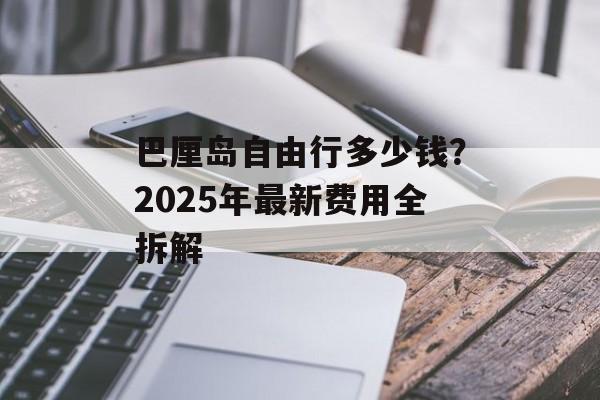 巴厘岛自由行多少钱？2025年最新费用全拆解-第1张图片-