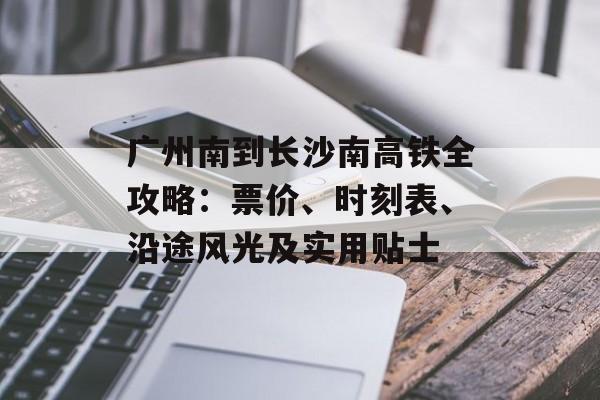 广州南到长沙南高铁全攻略：票价、时刻表、沿途风光及实用贴士-第1张图片-