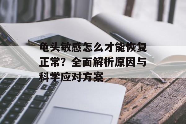 龟头敏感怎么才能恢复正常？全面解析原因与科学应对方案-第1张图片-