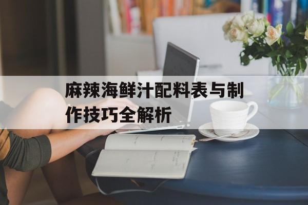 麻辣海鲜汁配料表与制作技巧全解析-第1张图片-