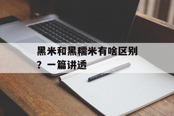黑米和黑糯米有啥区别？一篇讲透-第1张图片-