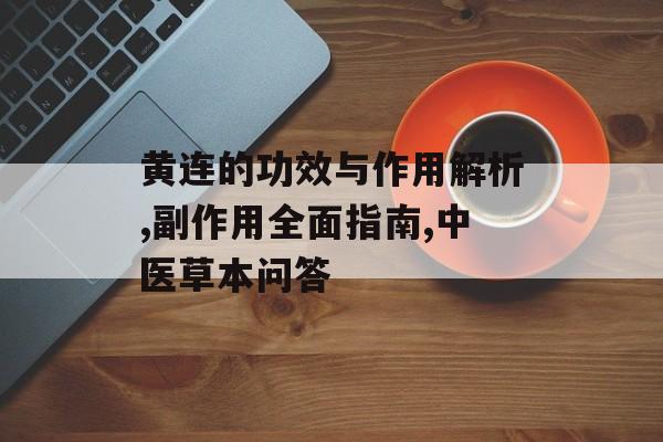 黄连的功效与作用解析,副作用全面指南,中医草本问答-第1张图片-