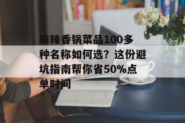 麻辣香锅菜品100多种名称如何选？这份避坑指南帮你省50%点单时间-第1张图片-