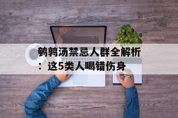 鹌鹑汤禁忌人群全解析：这5类人喝错伤身-第1张图片-