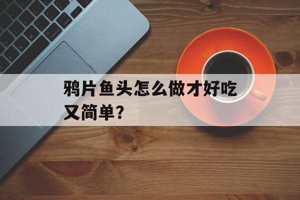 鸦片鱼头怎么做才好吃又简单?-第1张图片- 鸦片鱼头怎么做才好吃又简单?-第1张图片-