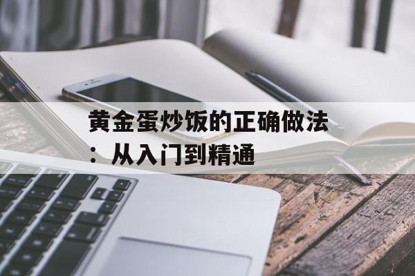 黄金蛋炒饭的正确做法：从入门到精通-第1张图片-