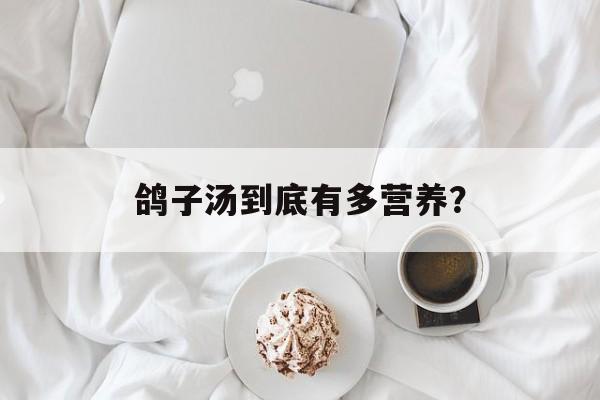 鸽子汤到底有多营养？-第1张图片-