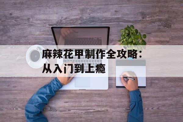 麻辣花甲制作全攻略：从入门到上瘾-第1张图片-