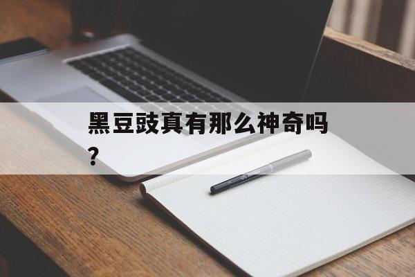 黑豆豉真有那么神奇吗?-第1张图片- 黑豆豉真有那么神奇吗?-第1张图片-