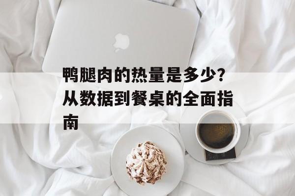 鸭腿肉的热量是多少？从数据到餐桌的全面指南-第1张图片-