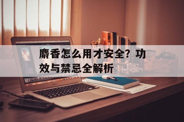 麝香怎么用才安全？功效与禁忌全解析-第1张图片-